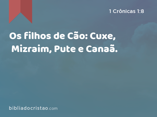 Os filhos de Cão: Cuxe, Mizraim, Pute e Canaã. - 1 Crônicas 1:8