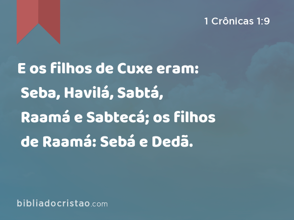 E os filhos de Cuxe eram: Seba, Havilá, Sabtá, Raamá e Sabtecá; os filhos de Raamá: Sebá e Dedã. - 1 Crônicas 1:9