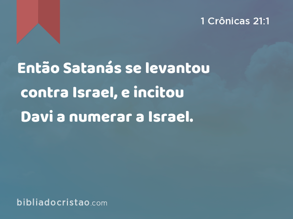 Então Satanás se levantou contra Israel, e incitou Davi a numerar a Israel. - 1 Crônicas 21:1