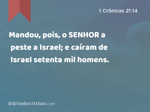 Mandou, pois, o SENHOR a peste a Israel; e caíram de Israel setenta mil homens. - 1 Crônicas 21:14