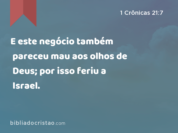 E este negócio também pareceu mau aos olhos de Deus; por isso feriu a Israel. - 1 Crônicas 21:7