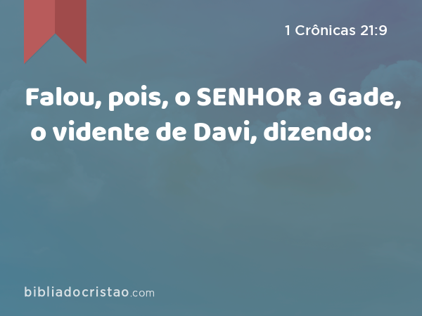 Falou, pois, o SENHOR a Gade, o vidente de Davi, dizendo: - 1 Crônicas 21:9