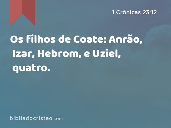 Os filhos de Coate: Anrão, Izar, Hebrom, e Uziel, quatro. - 1 Crônicas 23:12