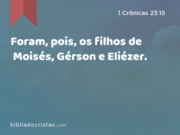 Foram, pois, os filhos de Moisés, Gérson e Eliézer. - 1 Crônicas 23:15