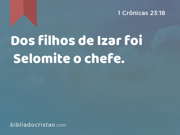 Dos filhos de Izar foi Selomite o chefe. - 1 Crônicas 23:18