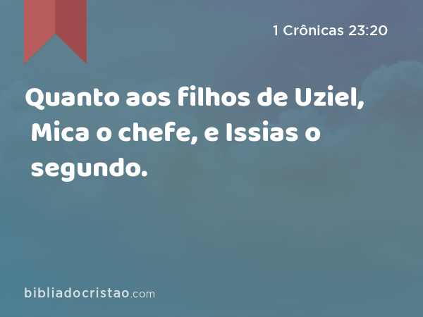 Quanto aos filhos de Uziel, Mica o chefe, e Issias o segundo. - 1 Crônicas 23:20