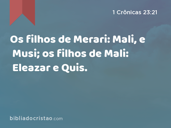 Os filhos de Merari: Mali, e Musi; os filhos de Mali: Eleazar e Quis. - 1 Crônicas 23:21