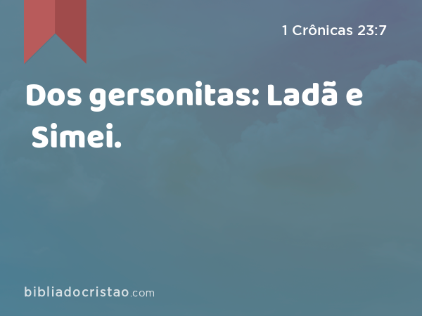 Dos gersonitas: Ladã e Simei. - 1 Crônicas 23:7