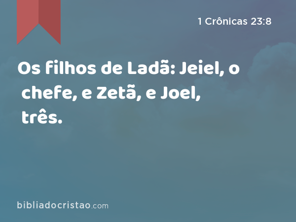 Os filhos de Ladã: Jeiel, o chefe, e Zetã, e Joel, três. - 1 Crônicas 23:8