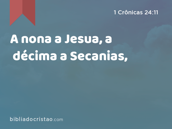 A nona a Jesua, a décima a Secanias, - 1 Crônicas 24:11