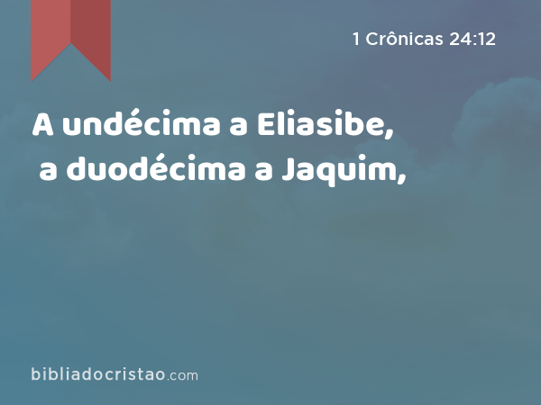 A undécima a Eliasibe, a duodécima a Jaquim, - 1 Crônicas 24:12