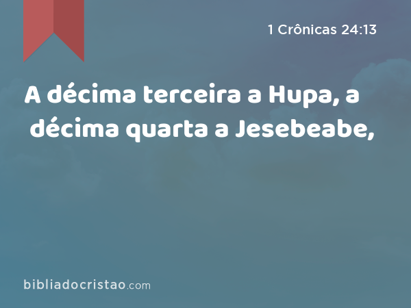 A décima terceira a Hupa, a décima quarta a Jesebeabe, - 1 Crônicas 24:13