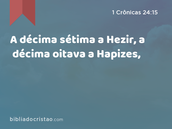 A décima sétima a Hezir, a décima oitava a Hapizes, - 1 Crônicas 24:15