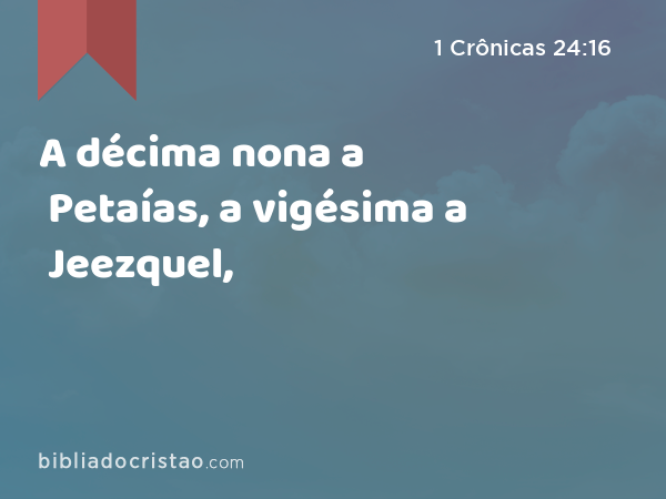 A décima nona a Petaías, a vigésima a Jeezquel, - 1 Crônicas 24:16