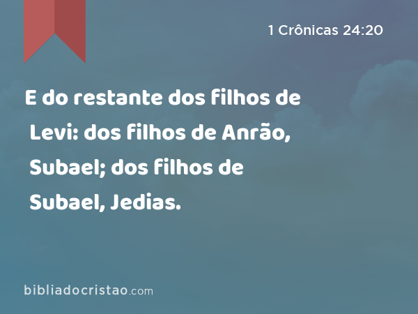 E do restante dos filhos de Levi: dos filhos de Anrão, Subael; dos filhos de Subael, Jedias. - 1 Crônicas 24:20