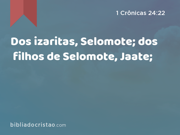 Dos izaritas, Selomote; dos filhos de Selomote, Jaate; - 1 Crônicas 24:22