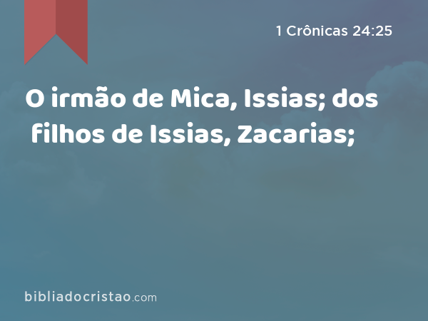 O irmão de Mica, Issias; dos filhos de Issias, Zacarias; - 1 Crônicas 24:25