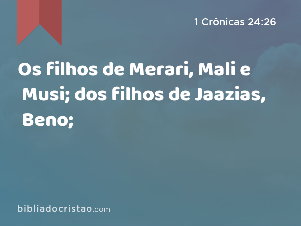 Os filhos de Merari, Mali e Musi; dos filhos de Jaazias, Beno; - 1 Crônicas 24:26