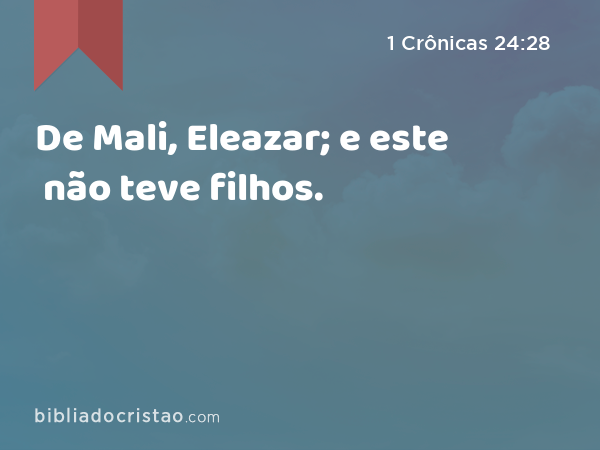 De Mali, Eleazar; e este não teve filhos. - 1 Crônicas 24:28