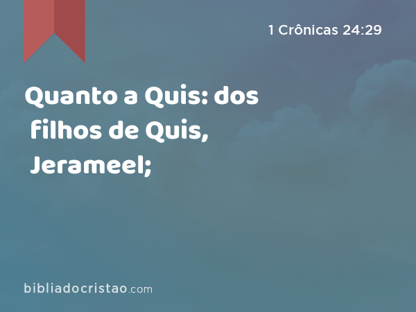 Quanto a Quis: dos filhos de Quis, Jerameel; - 1 Crônicas 24:29