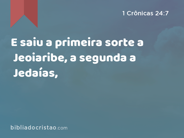 E saiu a primeira sorte a Jeoiaribe, a segunda a Jedaías, - 1 Crônicas 24:7