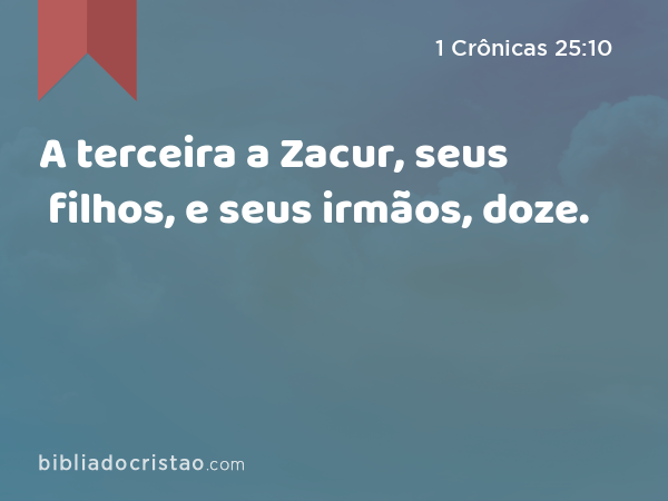 A terceira a Zacur, seus filhos, e seus irmãos, doze. - 1 Crônicas 25:10