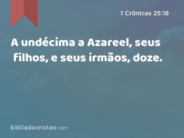 A undécima a Azareel, seus filhos, e seus irmãos, doze. - 1 Crônicas 25:18