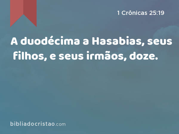 A duodécima a Hasabias, seus filhos, e seus irmãos, doze. - 1 Crônicas 25:19