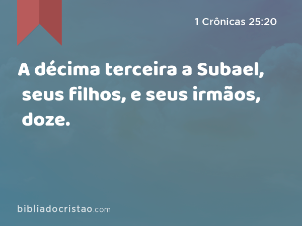 A décima terceira a Subael, seus filhos, e seus irmãos, doze. - 1 Crônicas 25:20