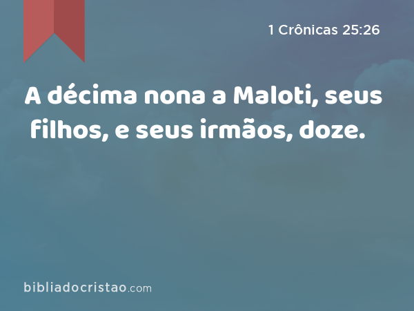 A décima nona a Maloti, seus filhos, e seus irmãos, doze. - 1 Crônicas 25:26