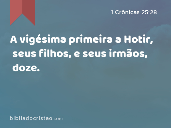 A vigésima primeira a Hotir, seus filhos, e seus irmãos, doze. - 1 Crônicas 25:28