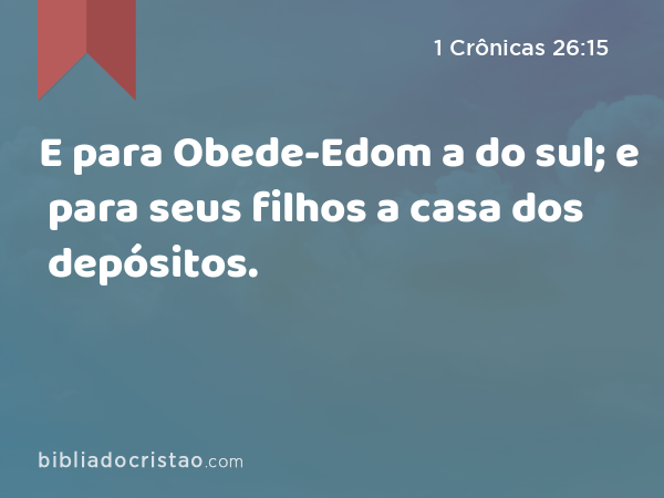 E para Obede-Edom a do sul; e para seus filhos a casa dos depósitos. - 1 Crônicas 26:15