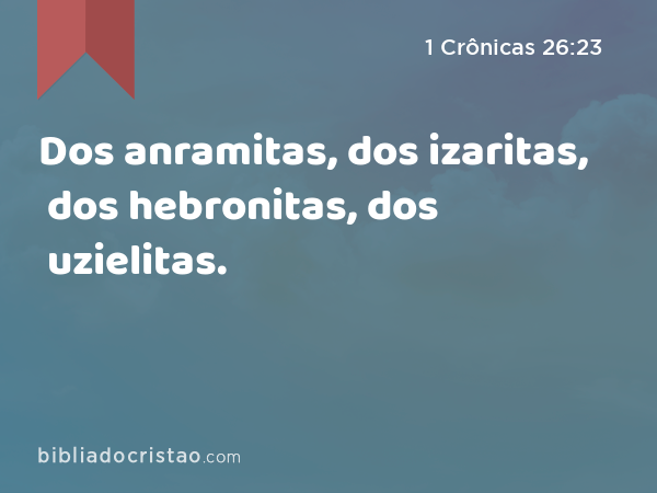 Dos anramitas, dos izaritas, dos hebronitas, dos uzielitas. - 1 Crônicas 26:23