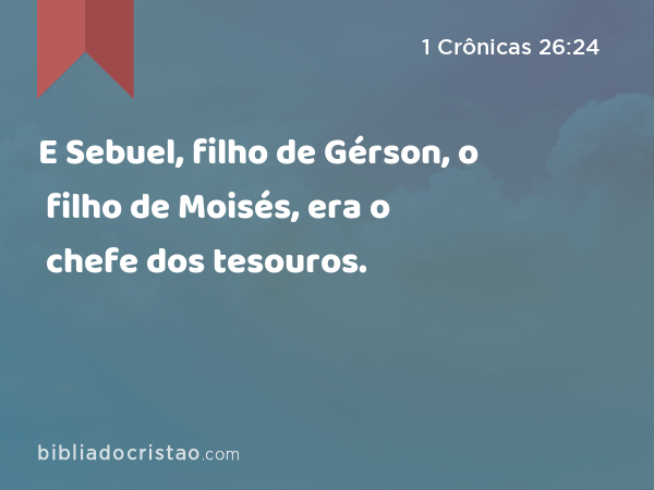 E Sebuel, filho de Gérson, o filho de Moisés, era o chefe dos tesouros. - 1 Crônicas 26:24