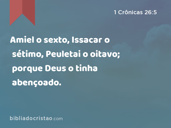 Amiel o sexto, Issacar o sétimo, Peuletai o oitavo; porque Deus o tinha abençoado. - 1 Crônicas 26:5