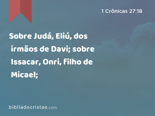 Sobre Judá, Eliú, dos irmãos de Davi; sobre Issacar, Onri, filho de Micael; - 1 Crônicas 27:18
