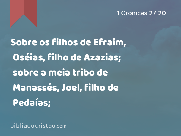 Sobre os filhos de Efraim, Oséias, filho de Azazias; sobre a meia tribo de Manassés, Joel, filho de Pedaías; - 1 Crônicas 27:20