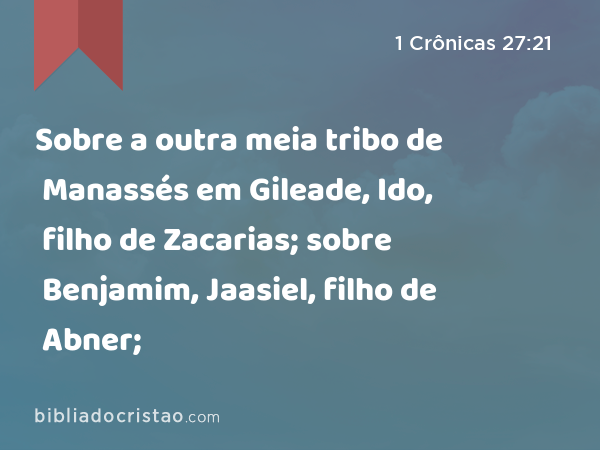 Sobre a outra meia tribo de Manassés em Gileade, Ido, filho de Zacarias; sobre Benjamim, Jaasiel, filho de Abner; - 1 Crônicas 27:21