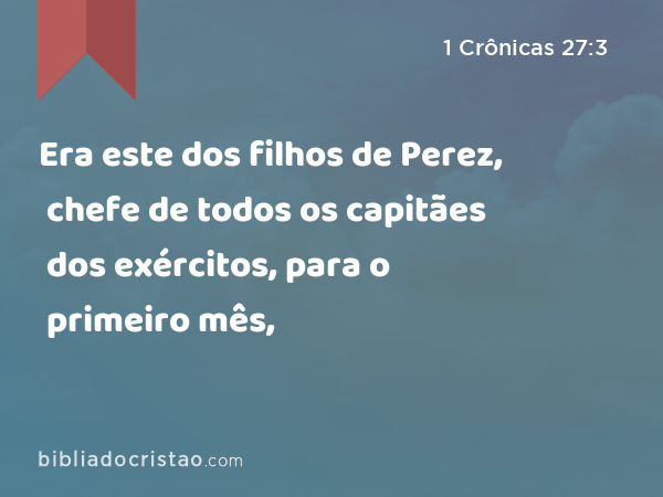 Era este dos filhos de Perez, chefe de todos os capitães dos exércitos, para o primeiro mês, - 1 Crônicas 27:3