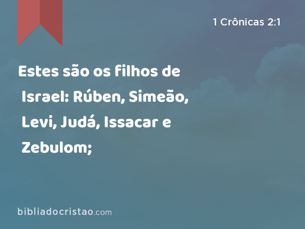 Estes são os filhos de Israel: Rúben, Simeão, Levi, Judá, Issacar e Zebulom; - 1 Crônicas 2:1