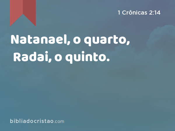 Natanael, o quarto, Radai, o quinto. - 1 Crônicas 2:14