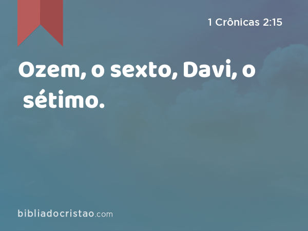 Ozem, o sexto, Davi, o sétimo. - 1 Crônicas 2:15