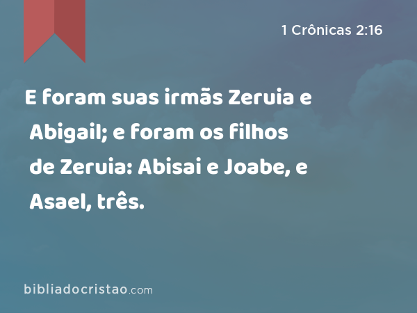 E foram suas irmãs Zeruia e Abigail; e foram os filhos de Zeruia: Abisai e Joabe, e Asael, três. - 1 Crônicas 2:16