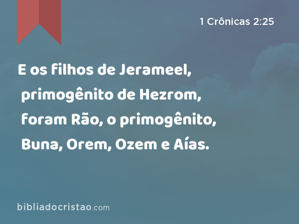 E os filhos de Jerameel, primogênito de Hezrom, foram Rão, o primogênito, Buna, Orem, Ozem e Aías. - 1 Crônicas 2:25