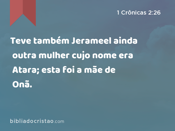 Teve também Jerameel ainda outra mulher cujo nome era Atara; esta foi a mãe de Onã. - 1 Crônicas 2:26