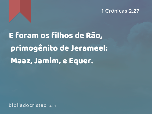 E foram os filhos de Rão, primogênito de Jerameel: Maaz, Jamim, e Equer. - 1 Crônicas 2:27