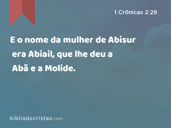 E o nome da mulher de Abisur era Abiail, que lhe deu a Abã e a Molide. - 1 Crônicas 2:29