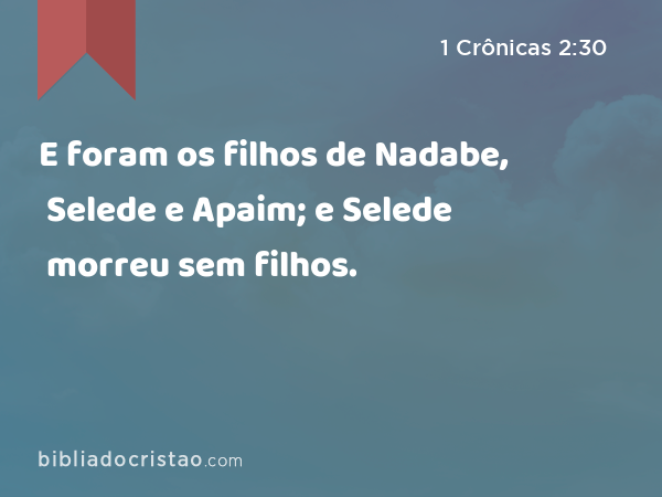 E foram os filhos de Nadabe, Selede e Apaim; e Selede morreu sem filhos. - 1 Crônicas 2:30