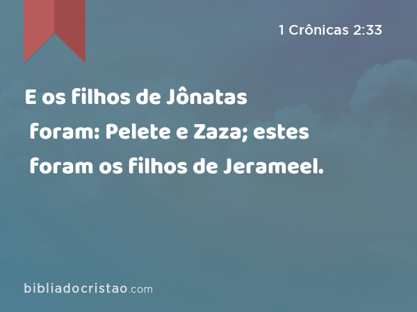 E os filhos de Jônatas foram: Pelete e Zaza; estes foram os filhos de Jerameel. - 1 Crônicas 2:33