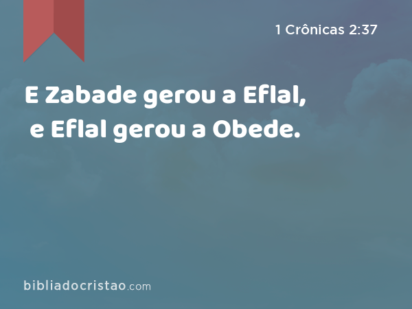 E Zabade gerou a Eflal, e Eflal gerou a Obede. - 1 Crônicas 2:37